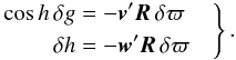 Mathematical equation: \begin{eqnarray} \label{eq:eta_pi} \left. \begin{aligned} \cos h\,\delta g&=-\vec{v}^\prime\vec{R}\,\delta\varpi\\ \delta h&=-\vec{w}^\prime\vec{R}\,\delta\varpi \end{aligned} \quad\right\}. \end{eqnarray}