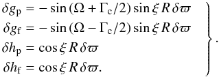 Mathematical equation: \begin{eqnarray} \label{eq:gh_par} \left. \begin{aligned} \delta g_\mathrm{p}&=-\sin\left(\Omega+\Gamma_\mathrm{c}/2\right)\sin\xi\, R\,\delta\varpi\\ \delta g_\mathrm{f}&=-\sin\left(\Omega-\Gamma_\mathrm{c}/2\right)\sin\xi\, R\,\delta\varpi\\ \delta h_\mathrm{p}&=\cos\xi\, R\,\delta\varpi\\ \delta h_\mathrm{f}&=\cos\xi\, R\,\delta\varpi. \end{aligned} \quad\right\}. \end{eqnarray}