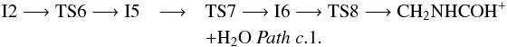 Mathematical equation: \begin{eqnarray*} \rm I2 \longrightarrow TS6 \longrightarrow I5 &\longrightarrow& \rm TS7 \longrightarrow I6 \longrightarrow TS8 \longrightarrow CH_{2}NHCOH^{+}\\ &&\rm + H_{2}O~ {\it Path~ c}.1. \end{eqnarray*}