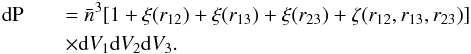 Mathematical equation: \begin{eqnarray} {\rm d}{\rm P}&&=\bar{n}^{3}[1+\xi(r_{12})+\xi(r_{13})+\xi(r_{23})+\zeta(r_{12},r_{13},r_{23})] \nonumber\\ && \times {\rm d}V_{1}{\rm d}V_{2}{\rm d}V_{3} . \end{eqnarray}