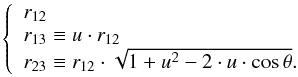 Mathematical equation: \begin{eqnarray*} \left\{ \begin{array}{l} r_{12}\\ r_{13}\equiv u\cdot r_{12}\\ r_{23}\equiv r_{12}\cdot\sqrt{1+u^{2}-2\cdot u \cdot \cos\theta} . \end{array} \right. \end{eqnarray*}