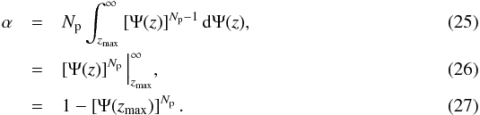Mathematical equation: \begin{eqnarray} \alpha & =& N_{\rm p} \int_{z_{\max}}^{\infty} \left[\Psi(z) \right]^{N_{\rm p}-1} {\rm d}\Psi(z), \\ & =& \left[ \Psi(z) \right]^{N_{\rm p}} \Big|_{z_{\rm max}}^{\infty}, \\ & = &1-\left[ \Psi(z_{\rm max}) \right]^{N_{\rm p}}. \end{eqnarray}