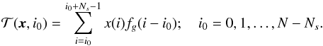 Mathematical equation: \begin{equation} \label{eq:corrx} \Tc(\xb, i_0) = \sum_{i=i_0}^{i_0 + N_s - 1} x(i) f_g(i-i_0); \quad i_0 = 0, 1, \ldots, N-N_s. \end{equation}