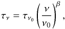 \begin{equation} \tau{}_\nu{} = \tau{}_{\nu{}_0} \left(\frac{\nu{}}{\nu{}_0}\right)^\beta{}, \end{equation}