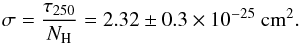\begin{equation} \label{eq_effSec} \sigma = \frac{\tau{}_{250}}{N_{\rm H}} = 2.32 \pm{} 0.3 \times{} 10^{-25}~\mathrm{cm}^\mathrm{2}. \end{equation}