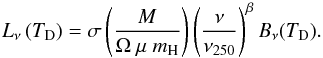 \begin{equation} L_\nu{}\left(T_\mathrm{D}\right) = \sigma \left(\frac{M}{\Omega{}~\mu{}~m_{\rm H}}\right) \left(\frac{\nu{}}{\nu{}_\mathrm{250}}\right)^\beta{} B_\nu{}(T_\mathrm{D}). \end{equation}