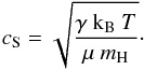 \begin{equation} c_\mathrm{S} = \sqrt{\frac{\gamma~\mathrm{k_B}~T}{\mu~m_{\rm H}}} \cdot \end{equation}