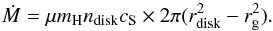 \begin{equation} \dot{M}= \mu m_{\rm H} n_\mathrm{disk} c_\mathrm{S} \times 2\pi (r_\mathrm{disk}^2 - r_\mathrm{g}^2). \end{equation}