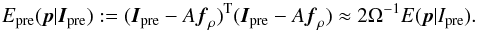 Mathematical equation: \begin{equation} \label{eq:highresE} E_{\rm pre}(\vec{p}|\vec{I}_{\rm pre}):= (\vec{I}_{\rm pre}-A\vec{f}_\rho)^{\rm T}(\vec{I}_{\rm pre}-A\vec{f}_\rho) \approx 2\Omega^{-1}E(\vec{p}|I_{\rm pre}) . \end{equation}