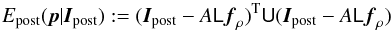 Mathematical equation: \begin{equation} \label{eq:functional2} E_{\rm post}(\vec{p}|\vec{I}_{\rm post}):= (\vec{I}_{\rm post}-A\mat{L}\vec{f}_\rho)^{\rm T}\mat{U} (\vec{I}_{\rm post}-A\mat{L}\vec{f}_\rho) \end{equation}