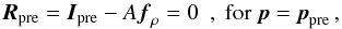 Mathematical equation: \begin{equation} \vec{R}_{\rm pre}=\vec{I}_{\rm pre}-A\vec{f}_\rho=0~~,~{\rm for}~\vec{p}=\vec{p}_{\rm pre}\,, \end{equation}