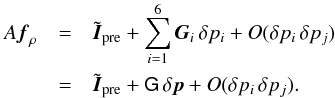 Mathematical equation: \begin{eqnarray} \nonumber A\vec{f}_\rho&=&\tilde{\vec{I}}_{\rm pre}+\sum_{i=1}^6\vec{G}_i\,\delta p_i+O(\delta p_i\,\delta p_j)\\ &=& \label{eq:taylor} \tilde{\vec{I}}_{\rm pre}+\mat{G}\,\delta\vec{p}+O(\delta p_i\,\delta p_j). \end{eqnarray}