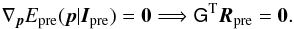 Mathematical equation: \begin{equation} \label{eq:epremin} \nabla_{\vec{p}}E_{\rm pre}(\vec{p}|\vec{I}_{\rm pre})=\vec{0} \Longrightarrow \mat{G}^{\rm T}\vec{R}_{\rm pre}=\vec{0}. \end{equation}