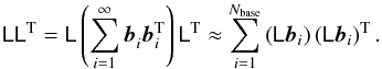 Mathematical equation: \begin{equation} \label{eq:LL} \mat{L}\mat{L}^{\rm T}= \mat{L}\left(\sum_{i=1}^\infty\vec{b}_i^{}\vec{b}_i^{\rm T}\right)\mat{L}^{\rm T} \approx \sum_{i=1}^{N_{\rm base}} \left(\mat{L}\vec{b}_i\right)\left(\mat{L}\vec{b}_i\right)^{\rm T}. \end{equation}