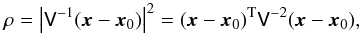 Mathematical equation: \begin{equation} \label{eq:rho} \rho =\left|\mat{V}^{-1}(\vec{x}-\vec{x}_0)\right|^2 =(\vec{x}-\vec{x}_0)^{\rm T}\mat{V}^{-2}(\vec{x}-\vec{x}_0), \end{equation}