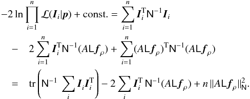 Mathematical equation: \begin{eqnarray} \lefteqn{-2\ln{\prod_{i=1}^n{\cal L}(\vec{I}_i|\vec{p})}+{\rm const.} = \sum_{i=1}^n\vec{I}_i^{\rm T}\mat{N}^{-1}\vec{I}_i}\\ &-& 2\sum_{i=1}^n\vec{I}_i^{\rm T}\mat{N}^{-1}(A\mat{L}\vec{f}_\rho) + \sum_{i=1}^n(A\mat{L}\vec{f}_\rho)^{\rm T}\mat{N}^{-1}(A\mat{L}\vec{f}_\rho)\nonumber\\ &=&\nonumber \tr{\mat{N}^{-1}\,\sum_i\vec{I}_i^{}\vec{I}_i^{\rm T}}- 2\sum_i\vec{I}_i^{\rm T}\,\mat{N}^{-1}(A\mat{L}\vec{f}_\rho) + n\,\|A\mat{L}\vec{f}_\rho\|^2_{\mat{N}}. \end{eqnarray}