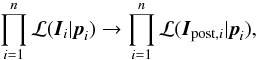Mathematical equation: \begin{equation} \prod_{i=1}^n{\cal L}(\vec{I}_i|\vec{p}_i)\to \prod_{i=1}^n{\cal L}(\vec{I}_{{\rm post},i}|\vec{p}_i), \end{equation}