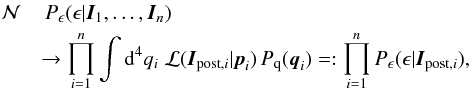 Mathematical equation: \begin{eqnarray} \label{eq:limit} & {\cal N}&\,P_\epsilon(\epsilon|\vec{I}_1,\ldots,\vec{I}_n)\nonumber\\ && \to \prod_{i=1}^n\int\d^4q_i\; {\cal L}(\vec{I}_{{\rm post},i}|\vec{p}_i)\,P_{\rm q}(\vec{q}_i) =:\prod_{i=1}^nP_\epsilon(\epsilon|\vec{I}_{{\rm post},i}), \end{eqnarray}