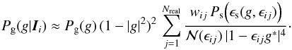 Mathematical equation: \begin{equation} \label{eq:gtransform2} P_{\rm g}(g|\vec{I}_i) \approx P_{\rm g}(g)\,(1-|g|^2)^2\, \sum_{j=1}^{N_{\rm real}} \frac{w_{ij}\,P_{\rm s}\!\left(\epsilon_{\rm s}(g,\epsilon_{ij})\right)} {{\cal N}(\epsilon_{ij})\,|1-\epsilon_{ij}g^\ast|^4}\cdot \end{equation}