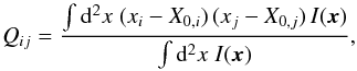 Mathematical equation: \begin{equation} \label{eq:unwqij} Q_{ij}= \frac{\int\d^2x\;(x_i-X_{0,i})\,(x_j-X_{0,j})\,I(\vec{x})} {\int\d^2x\;I(\vec{x})}, \end{equation}