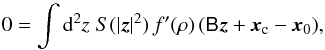 Mathematical equation: \begin{equation} \label{eq:centroid1} 0=\int\d^2z\;S(|\vec{z}|^2)\,f^\prime(\rho)\,(\mat{B}\vec{z}+\vec{x}_{\rm c}-\vec{x}_0), \end{equation}