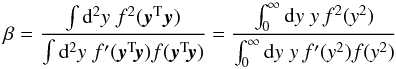 Mathematical equation: \appendix \setcounter{section}{1} \begin{equation} \beta= \frac{\int\d^2y\;f^2(\vec{y}^{\rm T}\vec{y})} {\int\d^2y\;f^\prime(\vec{y}^{\rm T}\!\vec{y})f(\vec{y}^{\rm T}\!\vec{y})} = \frac{\int_0^\infty\d y\;y\,f^2(y^2)} {\int_0^\infty\d y\;y\,f^\prime(y^2)f(y^2)} \end{equation}