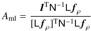 Mathematical equation: \appendix \setcounter{section}{2} \begin{equation} A_{\rm ml}= \frac{\vec{I}^{\rm T}\mat{N}^{-1}\mat{L}\vec{f}_\rho} {[\mat{L}\vec{f}_\rho]^{\rm T}\mat{N}^{-1}\mat{L}\vec{f}_\rho} \end{equation}