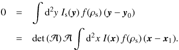 Mathematical equation: \begin{eqnarray} \label{eq:xcentre1} 0&=&\int\d^2y\;I_{\rm s}(\vec{y})\,f(\rho_{\rm s})\,(\vec{y}-\vec{y}_0)\\ \nonumber&=& \det{(\cal A)}\,{\cal A}\int\d^2x\;I(\vec{x})\,f(\rho_{\rm s})\,(\vec{x}-\vec{x}_1). \end{eqnarray}