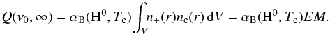 Mathematical equation: \begin{equation} Q(\nu_0,\infty) = \alpha_{\rm B}({\rm H}^0,T_{\rm e}) \!\int_{V} \!\!n_{+}(r)n_{\rm e}(r)\,{\rm d}V = \alpha_{\rm B}({\rm H}^0,T_{\rm e}) EM. \label{eq:lph} \end{equation}