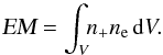 Mathematical equation: \appendix \setcounter{section}{3} \begin{equation} \textsl{EM} = \int_{V}\!\! n_{+}n_{\rm e}\,{\rm d}V . \label{app:em1} \end{equation}