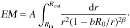 Mathematical equation: \appendix \setcounter{section}{3} \begin{equation} \textsl{EM} = A \int_{R_{\rm in}}^{R_{\rm out}}\!\! \frac{{\rm d}r}{r^{2}(1-bR_0/r)^{2\beta}} \cdot \label{app:em2} \end{equation}