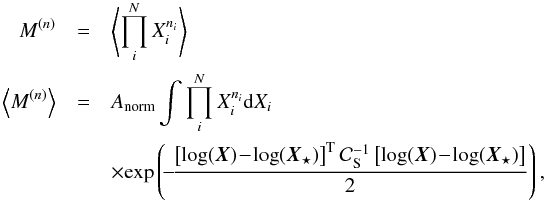 Mathematical equation: \begin{eqnarray} M^{(n)} &=& \left\langle \prod^N_i X^{n_i}_i\right\rangle \nonumber \\ \left\langle M^{(n)}\right\rangle &=& A_{\rm norm} \int \prod^N_i X^{n_i}_i {\rm d}X_i \, \nonumber\\ && \times {\rm exp}\left( \!- \!\frac{\left[ {\rm log}(\vec{X}) \!- \!{\rm log}(\vec{X}_\star)\right]^{\rm T} {\cal C}^{-1}_{\rm S} \left[ {\rm log}(\vec{X}) \!-\! {\rm log}(\vec{X}_\star )\right]}{2} \right), \end{eqnarray}