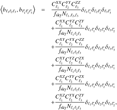Mathematical equation: \begin{eqnarray} \label{eqvar} \left\langle b_{\ell_1\ell_2\ell_3},b_{\ell'_1\ell'_2\ell'_3}\right\rangle & = &\frac{C^{XX}_{\ell_1}C^{YY}_{\ell_2}C^{ZZ}_{\ell_3}}{f_{\rm sky}N_{\ell_1,\ell_2,\ell_3}}\delta_{\ell_1 \ell'_1}\delta_{\ell_2 \ell'_2}\delta_{\ell_3 \ell'_3} \nonumber \\ && +\frac{C^{XX}_{\ell_1}C^{YZ}_{\ell_2}C^{ZY}_{\ell_3}}{f_{\rm sky}N_{\ell_1 \ell_2 \ell_3}}\delta_{\ell_1 \ell'_1}\delta_{\ell_2 \ell'_3}\delta_{\ell_3 \ell'_2} \nonumber \\ && +\frac{C^{XY}_{\ell_1}C^{YX}_{\ell_2}C^{ZZ}_{\ell_3}}{f_{\rm sky}N_{\ell_1 \ell_2 \ell_3}}\delta_{\ell_1 \ell'_2}\delta_{\ell_2 \ell'_1}\delta_{\ell_3 \ell'_3} \nonumber \\ && +\frac{C^{XY}_{\ell_1}C^{YZ}_{\ell_2}C^{ZX}_{\ell_3}}{f_{\rm sky}N_{\ell_1 \ell_2 \ell_3}}\delta_{\ell_1 \ell'_2}\delta_{\ell_2 \ell'_3}\delta_{\ell_3 \ell'_1} \nonumber \\ && +\frac{C^{XZ}_{\ell_1}C^{YY}_{\ell_2}C^{ZX}_{\ell_3}}{f_{\rm sky}N_{\ell_1 \ell_2 \ell_3}}\delta_{\ell_1 \ell'_3}\delta_{\ell_2 \ell'_2}\delta_{\ell_3 \ell'_1} \nonumber \\ && +\frac{C^{XZ}_{\ell_1}C^{YX}_{\ell_2}C^{ZY}_{\ell_3}}{f_{\rm sky}N_{\ell_1 \ell_2 \ell_3}}\delta_{\ell_1 \ell'_3}\delta_{\ell_2 \ell'_1}\delta_{\ell_3 \ell'_2}, \end{eqnarray}