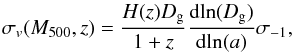 Mathematical equation: \begin{eqnarray} \sigma_v(M_{500},z) = \frac{H(z) D_{\rm g}}{1+z} \frac{{\rm d ln} (D_{\rm g})}{{\rm d ln}(a)} \sigma_{-1}, \end{eqnarray}