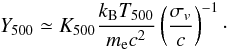 Mathematical equation: \begin{eqnarray} {Y}_{500} \simeq {K}_{500} \frac{ k_{\rm B}{T}_{500}}{m_{\rm e} c^2} \left( \frac{\sigma_v}{c}\right)^{-1}\cdot \end{eqnarray}