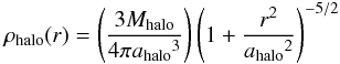 Mathematical equation: \begin{eqnarray} \rho_{\rm halo}(r)=\left( \frac{3M_{\rm halo}}{4\pi {a_{\rm halo}}^3}\right)\left(1+\frac{r^2}{{a_{\rm halo}}^2}\right)^{-5/2} \end{eqnarray}