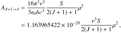 Mathematical equation: \begin{eqnarray} \label{eq:Acoeff} \begin{split} A_{J+1\rightarrow J} &= \frac{16\pi^3 \nu^3}{3\epsilon_0 hc^3} \frac{S}{2(J + 1) + 1}\mu^2 \\ &= 1.163965422\times 10^{-20}\frac{\nu^3S}{2(J + 1) + 1}\mu^2 \,, \end{split} \end{eqnarray}