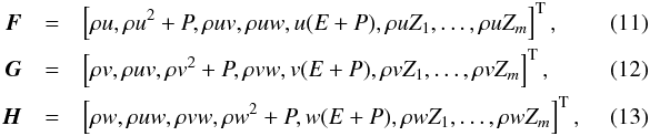 Mathematical equation: \begin{eqnarray} \vec{F}&=&\left[\rho u,\rho u^2+P,\rho uv,\rho uw, u(E+P),\rho u Z_1,\dots,\rho u Z_m\right]^\mathrm{T},~~~~~~~~~~~~\\ \vec{G}&=&\left[\rho v,\rho uv,\rho v^2+P,\rho vw, v(E+P),\rho v Z_1,\dots,\rho v Z_m\right]^\mathrm{T},~~~~~~~~~~~~\\ \vec{H}&=&\left[\rho w,\rho uw,\rho vw,\rho w^2+P, w(E+P),\rho w Z_1,\dots,\rho w Z_m\right]^\mathrm{T},~~~~~~~~~~~~ \end{eqnarray}