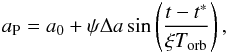 Mathematical equation: \begin{eqnarray} a_{\rm P}= a_{0} + \psi \Delta a \sin\left( \frac{t-t^*}{\xi T_{\text{orb}}} \right), \label{eq:eq1-sec3-2-3} \end{eqnarray}