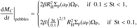 Mathematical equation: \begin{eqnarray} \frac{{\rm d}M_C}{{\rm d}t}\bigg|_{\text{pebbles}} = \begin{cases} 2 \beta R_{\rm H}^2\Sigma_{\rm p}(a_{\rm P}) \Omega_{\rm P}, \quad \text{if } ~ 0.1 \le \text{St} < 1, \\ \\ 2 \beta \left( \frac{\text{St}}{0.1} \right)^{2/3} R_{\rm H}^2\Sigma_{\rm p}(a_{\rm P}) \Omega_{\rm P}, \quad \text{if }~\text{St} < 0.1, \end{cases} \label{eq:eq1-sec3-3} \end{eqnarray}