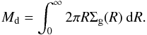 Mathematical equation: \begin{eqnarray} M_{\rm d}= \int_{0}^{\infty} 2 \pi R \Sigma_{\rm g}(R)~{\rm d}R. \label{eq:eq2-sec2-1} \end{eqnarray}