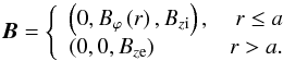 Mathematical equation: \begin{equation} \vec{B} = \left\{ \begin{array}{lr} \left(0, B_{\varphi}\left(r\right), B_{z\rm i}\right), & r\le a\\ \left(0, 0, B_{z\rm e}\right) & r > a. \end{array} \right. \label{CC3} \end{equation}