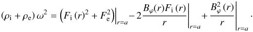 Mathematical equation: \begin{equation} \left.\left(\rho_{\rm i}+\rho_{\rm e}\right)\omega^2=\left(F_{\rm i}\left(r\right)^2+F_{\rm e}^2\right) \right|_{r=a}- \left.2\frac{B_{\varphi}(r)F_{\rm i}\left(r\right)} {r} \right|_{r=a}+ \left.\frac{B_{\varphi}^2\left(r\right)}{r}\right|_{r=a}\cdot \label{CC5} \end{equation}