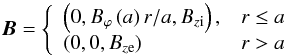 Mathematical equation: \begin{equation} \vec{B} = \left\{ \begin{array}{lr} \left(0, B_{\varphi}\left(a\right)r/a, B_{z\rm i}\right), & r\le a\\ \left(0, 0, B_{z\rm e}\right) & r > a \end{array} \right. \label{a29} \end{equation}