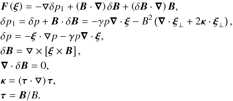 Mathematical equation: \begin{eqnarray} &&\vec{F}\left(\vec{\bfxi}\right)=-\bfbigtriangledown\delta p_1+\left(\vec{B}\cdot\vec{\nabla}\right)\delta\vec{B}+ \left(\delta\vec{B}\cdot \vec{\nabla}\right)\vec{B}, \nonumber \\ &&\delta p_1 = \delta p +\vec{B}\cdot\delta \vec{B} = -\gamma p \vec{\nabla}\cdot \bfxi-B^2\left(\vec{\nabla}\cdot \bfxi_{\perp} +2 \bfkappa\cdot \bfxi_{\perp}\right), \nonumber \\ &&\delta p =-\bfxi \cdot \bfbigtriangledown p - \gamma p \vec{\nabla}\cdot \bfxi, \label{a2} \\ &&\delta\vec{B}=\bfbigtriangledown \times \left[\bfxi \times \vec{B}\right], \nonumber \\ &&\vec{\nabla}\cdot\delta\vec{B}=0, \nonumber \\ &&\bfkappa=\left(\bftau \cdot \bfbigtriangledown\right)\bftau, \nonumber \\ &&\bftau=\vec{B}/B. \nonumber \end{eqnarray}