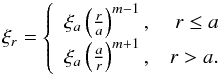 Mathematical equation: \begin{equation} \xi_r = \left\{ \begin{array}{lr} \xi_a\left(\frac{r}{a}\right)^{m-1}, & r\le a\\ \xi_a\left(\frac{a}{r}\right)^{m+1}, & r > a. \end{array} \right. \label{a31} \end{equation}