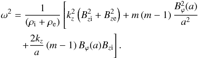 Mathematical equation: \begin{eqnarray} && \omega^2=\frac{1}{\left(\rho_{\rm i}+\rho_{\rm e}\right)}\left[k_{z}^2\left(B_{z\rm i}^2+B_{z\rm e}^2\right)+m\left(m-1\right)\frac{B_{\varphi}^2(a)}{a^2}\right. \nonumber \\ && \left. \qquad +\frac{2k_z}{a}\left(m-1\right)B_{\varphi}(a)B_{z\rm i}\right]. \label{a32} \end{eqnarray}