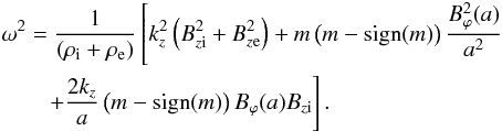 Mathematical equation: \begin{eqnarray} && \omega^2=\frac{1}{\left(\rho_{\rm i}+\rho_{\rm e}\right)}\left[k_{z}^2\left(B_{z\rm i}^2+B_{z\rm e}^2\right)+m\left(m-{\rm sign}(m)\right)\frac{B_{\varphi}^2(a)}{a^2}\right. \nonumber \\ && \left.\qquad + \frac{2k_z}{a}\left(m-{\rm sign}(m)\right)B_{\varphi}(a)B_{z\rm i}\right]. \label{a32.1} \end{eqnarray}