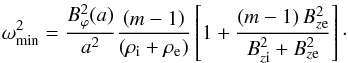 Mathematical equation: \begin{equation} \omega_{\rm min}^2=\frac{B_{\varphi}^2(a)}{a^2}\frac{\left(m-1\right)}{\left(\rho_{\rm i}+\rho_{\rm e}\right)}\left[1+\frac{\left(m-1\right)B_{z\rm e}^2}{B_{z\rm i}^2+B_{z\rm e}^2}\right]\cdot \label{a35} \end{equation}