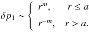 Mathematical equation: \begin{equation} \delta p_1 \sim \left\{ \begin{array}{lr} r^m, & r\le a\\[2mm] r^{-m}, & r > a. \end{array} \right. \label{a42} \end{equation}